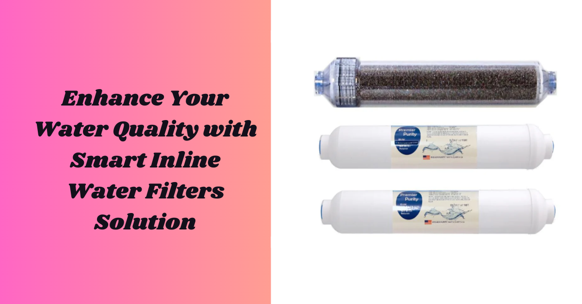 Enhance Your Water Quality with Smart Inline Water Filters Solution