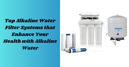 Top Alkaline Water Filter Systems that Enhance Your Health with Alkaline Water